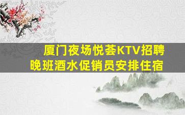 厦门夜场悦荟KTV招聘晚班酒水促销员安排住宿