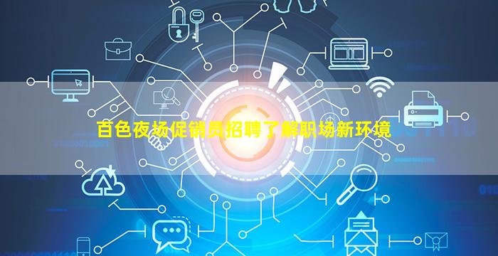 百色夜场促销员招聘了解职场新环境