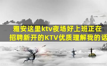 雅安这里ktv夜场好上班正在招聘新开的KTV优质理解我的话